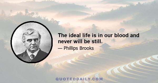 The ideal life is in our blood and never will be still.