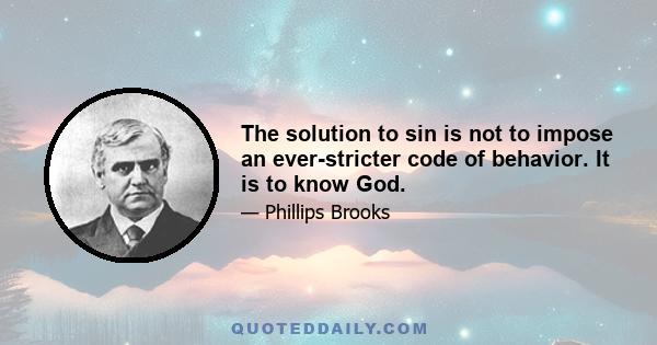 The solution to sin is not to impose an ever-stricter code of behavior. It is to know God.