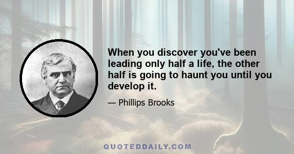 When you discover you've been leading only half a life, the other half is going to haunt you until you develop it.