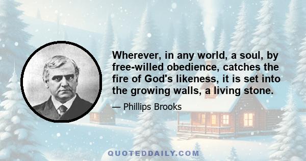 Wherever, in any world, a soul, by free-willed obedience, catches the fire of God's likeness, it is set into the growing walls, a living stone.