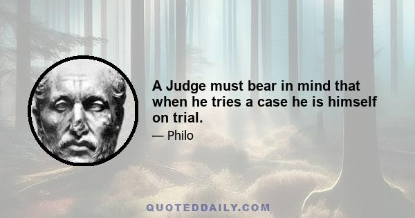 A Judge must bear in mind that when he tries a case he is himself on trial.