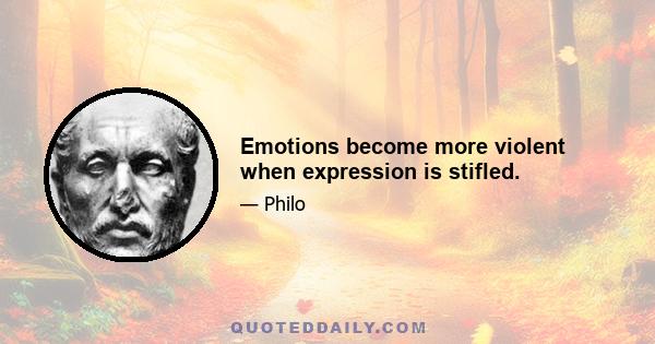 Emotions become more violent when expression is stifled.