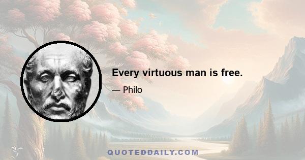 Every virtuous man is free.