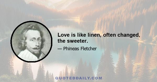 Love is like linen, often changed, the sweeter.