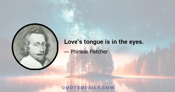 Love's tongue is in the eyes.