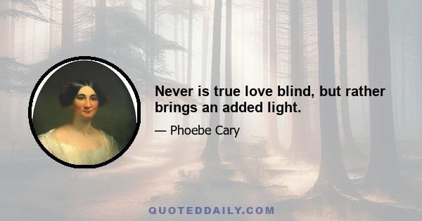 Never is true love blind, but rather brings an added light.