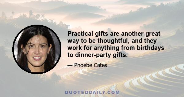 Practical gifts are another great way to be thoughtful, and they work for anything from birthdays to dinner-party gifts.