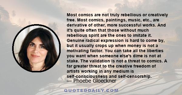 Most comics are not truly rebellious or creatively free. Most comics, paintings, music, etc., are derivative of other, more successful works. And it's quite often that those without much rebellious spirit are the ones