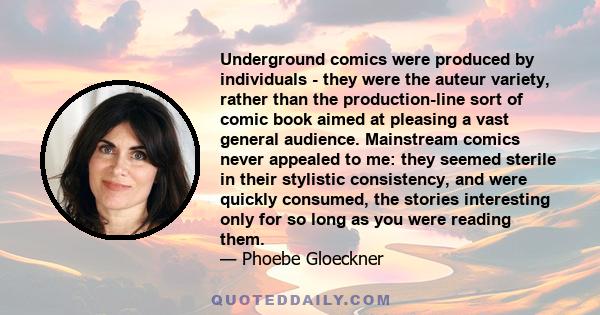 Underground comics were produced by individuals - they were the auteur variety, rather than the production-line sort of comic book aimed at pleasing a vast general audience. Mainstream comics never appealed to me: they