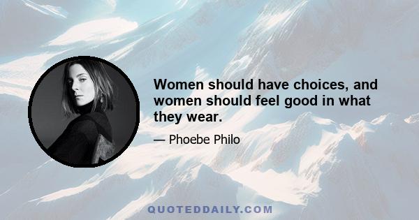 Women should have choices, and women should feel good in what they wear.