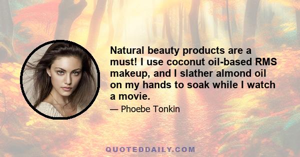 Natural beauty products are a must! I use coconut oil-based RMS makeup, and I slather almond oil on my hands to soak while I watch a movie.