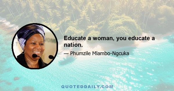 Educate a woman, you educate a nation.