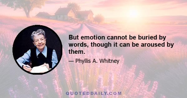 But emotion cannot be buried by words, though it can be aroused by them.