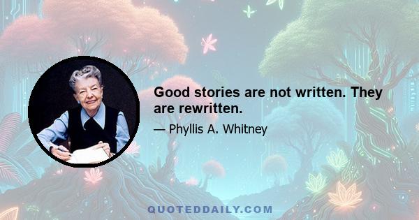 Good stories are not written. They are rewritten.