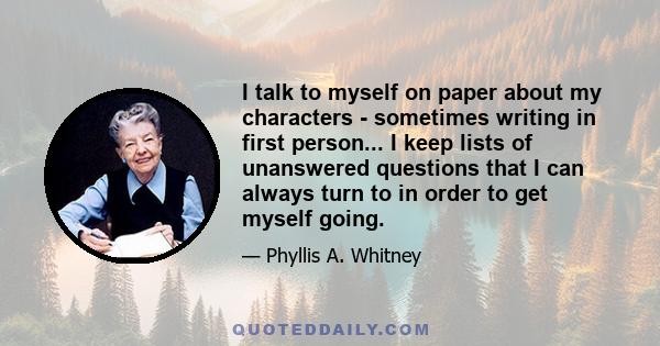 I talk to myself on paper about my characters - sometimes writing in first person... I keep lists of unanswered questions that I can always turn to in order to get myself going.