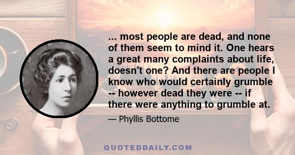 ... most people are dead, and none of them seem to mind it. One hears a great many complaints about life, doesn't one? And there are people I know who would certainly grumble -- however dead they were -- if there were