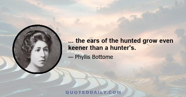 ... the ears of the hunted grow even keener than a hunter's.