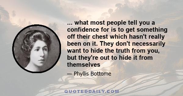 ... what most people tell you a confidence for is to get something off their chest which hasn't really been on it. They don't necessarily want to hide the truth from you, but they're out to hide it from themselves