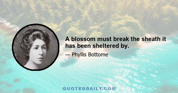 A blossom must break the sheath it has been sheltered by.