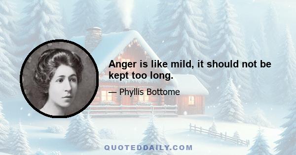 Anger is like mild, it should not be kept too long.