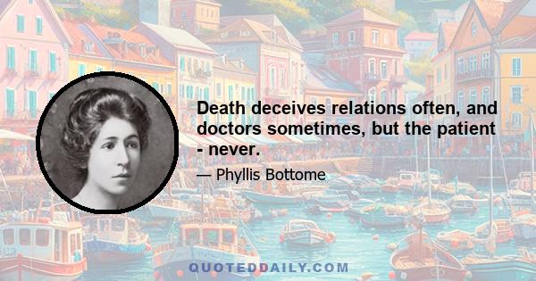 Death deceives relations often, and doctors sometimes, but the patient - never.