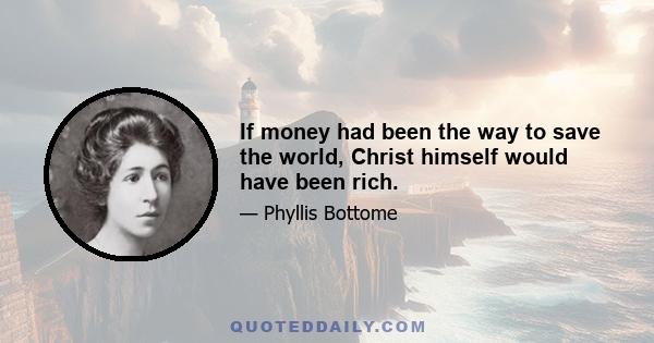 If money had been the way to save the world, Christ himself would have been rich.