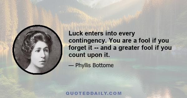 Luck enters into every contingency. You are a fool if you forget it -- and a greater fool if you count upon it.