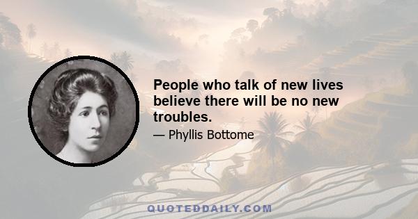 People who talk of new lives believe there will be no new troubles.