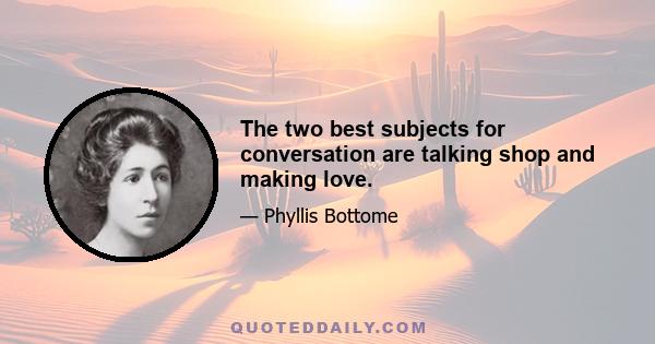 The two best subjects for conversation are talking shop and making love.