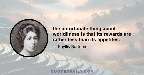 the unfortunate thing about worldliness is that its rewards are rather less than its appetites.