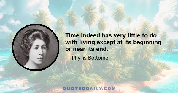 Time indeed has very little to do with living except at its beginning or near its end.