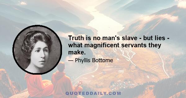 Truth is no man's slave - but lies - what magnificent servants they make.