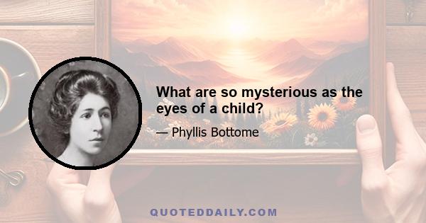 What are so mysterious as the eyes of a child?