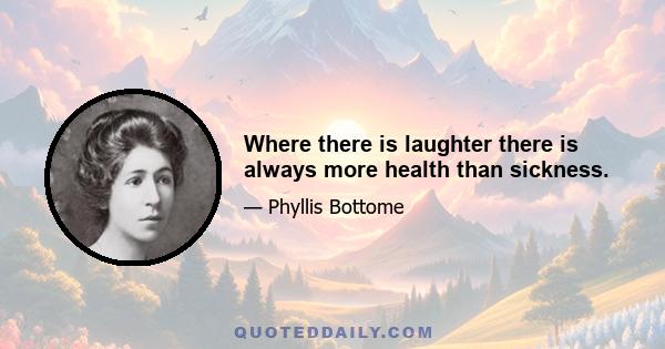 Where there is laughter there is always more health than sickness.