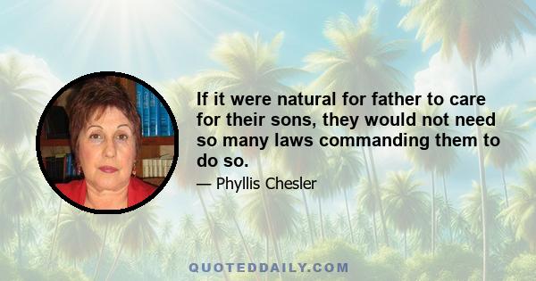 If it were natural for father to care for their sons, they would not need so many laws commanding them to do so.