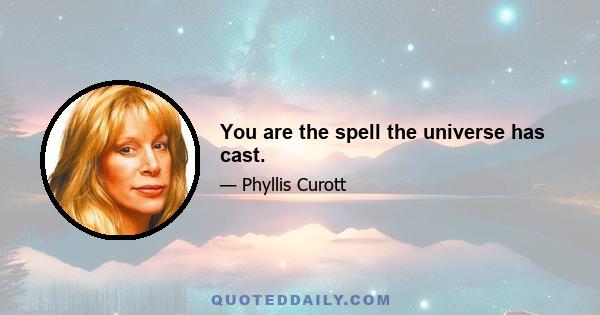 You are the spell the universe has cast.