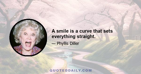 A smile is a curve that sets everything straight.