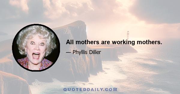 All mothers are working mothers.