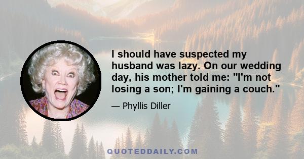 I should have suspected my husband was lazy. On our wedding day, his mother told me: I'm not losing a son; I'm gaining a couch.