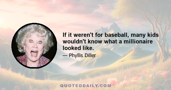 If it weren't for baseball, many kids wouldn't know what a millionaire looked like.