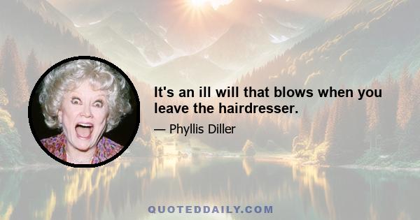 It's an ill will that blows when you leave the hairdresser.