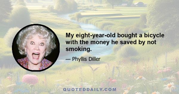 My eight-year-old bought a bicycle with the money he saved by not smoking.