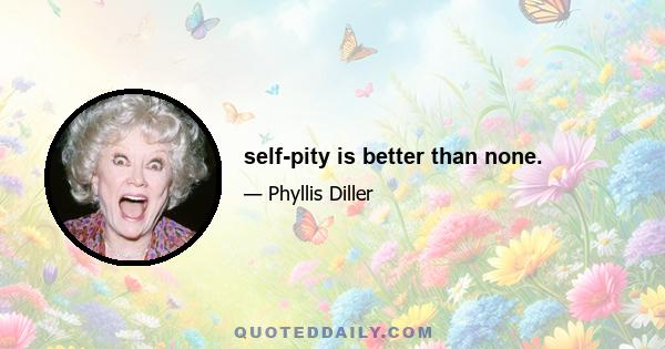 self-pity is better than none.