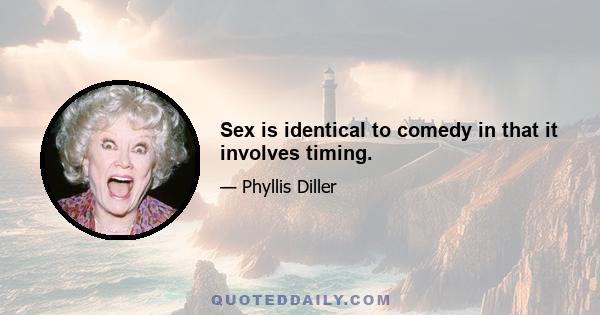 Sex is identical to comedy in that it involves timing.