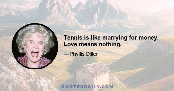 Tennis is like marrying for money. Love means nothing.