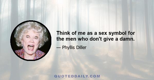 Think of me as a sex symbol for the men who don't give a damn.