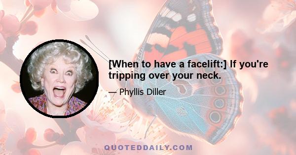 [When to have a facelift:] If you're tripping over your neck.