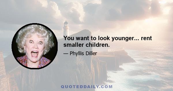 You want to look younger... rent smaller children.