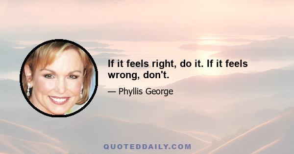 If it feels right, do it. If it feels wrong, don't.