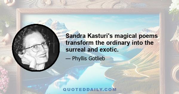 Sandra Kasturi's magical poems transform the ordinary into the surreal and exotic.